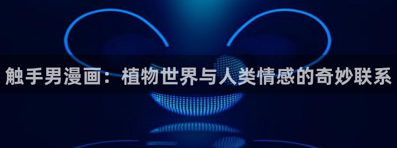 韩漫3d免费在线观看：触手男漫画：植物世界与人类情感的奇妙联系