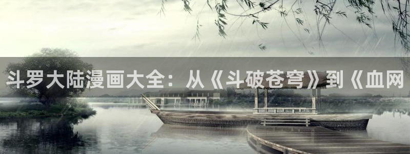 韩漫漫画大全在线观看：斗罗大陆漫画大全：从《斗破苍穹》到《血网