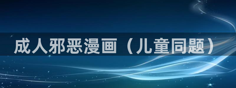 梦游漫画韩漫网站入口：成人邪恶漫画（儿童同题）