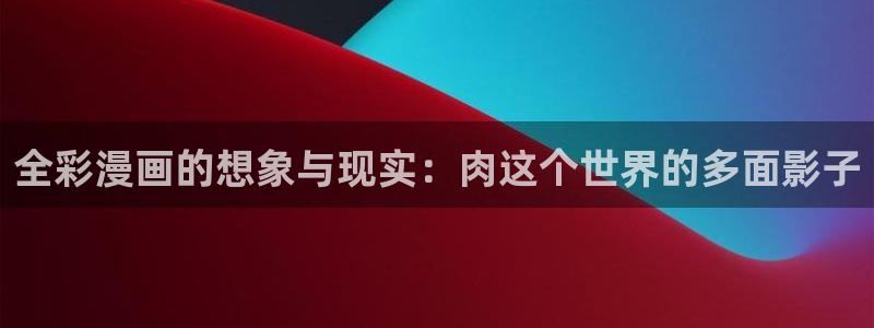 歪歪漫画韩漫在线sss：全彩漫画的想象与现实：肉这个世界的多面影子