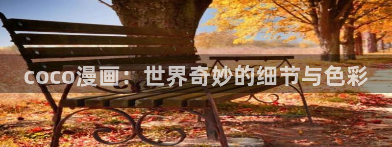 韩漫无遮挡漫画大全：coco漫画：世界奇妙的细节与色彩