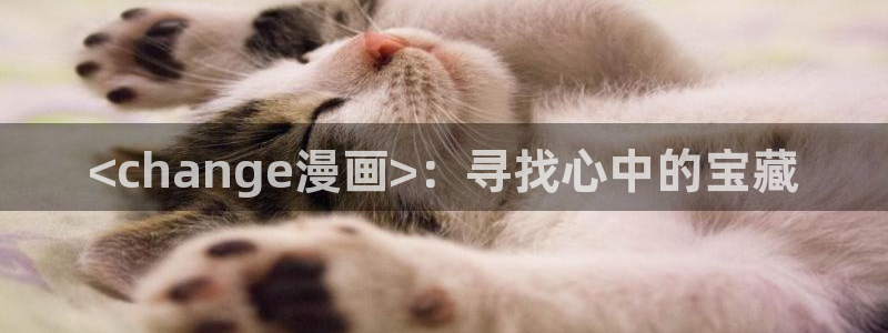 韩漫网站在线观看免费无删减漫画：<change漫画>：寻找心中的宝藏