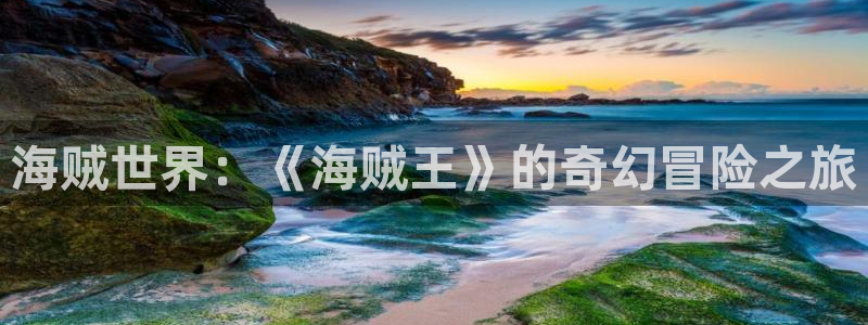 韩漫双男主免费观看全集：海贼世界：《海贼王》的奇幻冒险之旅