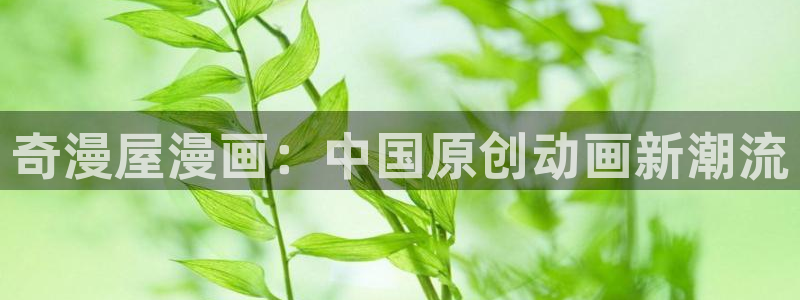 歪歪漫画韩漫登录免费：奇漫屋漫画：中国原创动画新潮流