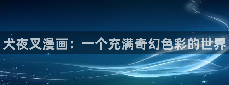 看韩漫画用什么软件最好免费版：犬夜叉漫画：一个充满奇幻色彩的世界