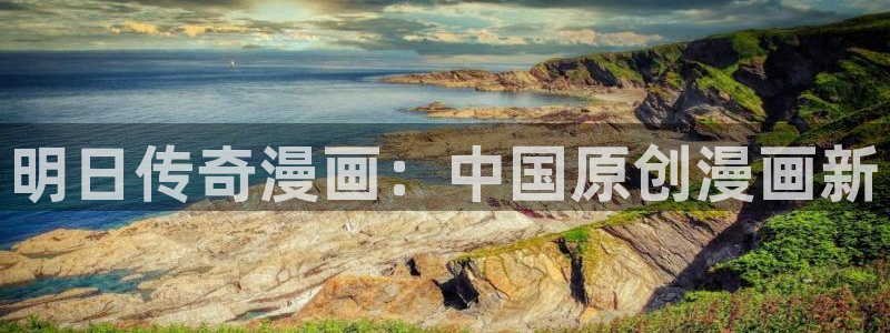 bl韩漫免费网站：明日传奇漫画：中国原创漫画新
