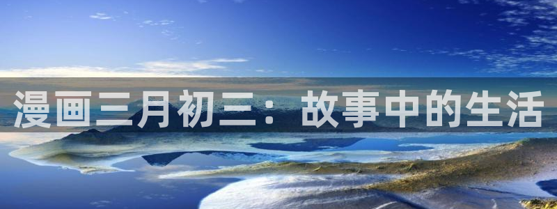 kk韩漫购买网站：漫画三月初三：故事中的生活