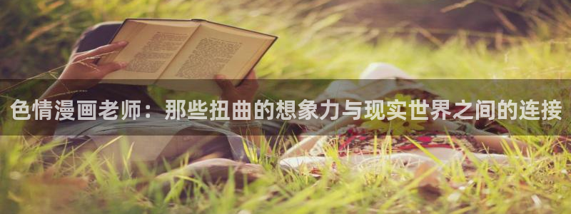 韩漫大全免费：色情漫画老师：那些扭曲的想象力与现实世界之间的连接