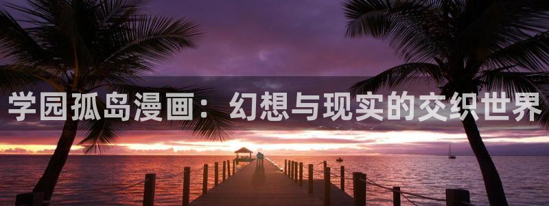 韩漫家在线免费观看：学园孤岛漫画：幻想与现实的交织世界