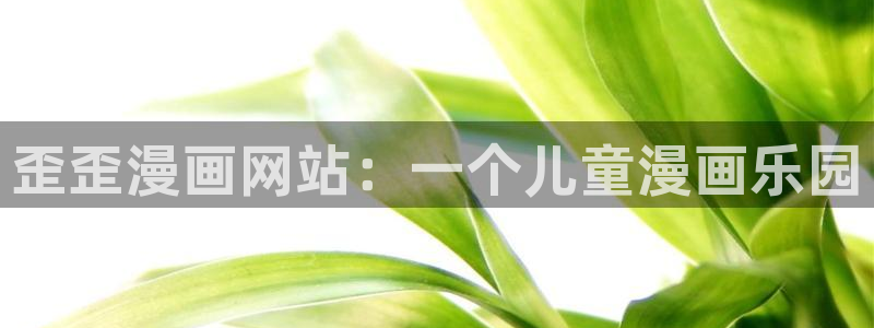 韩漫动漫在哪看：歪歪漫画网站：一个儿童漫画乐园
