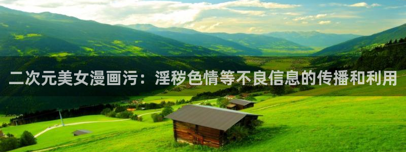 韩漫在线网站免费：二次元美女漫画污：淫秽色情等不良信息的传播和利用