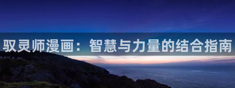 韩漫无删减版免费观看漫：驭灵师漫画：智慧与力量的结合指南