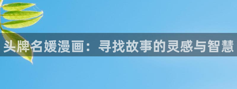 韩漫漫画免费登录：头牌名媛漫画：寻找故事的灵感与智慧