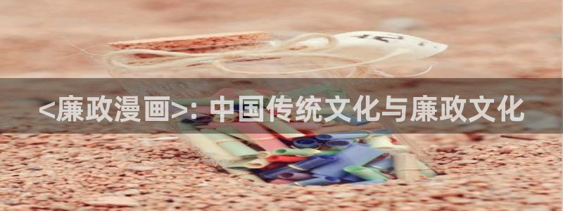 韩漫漫画入口免费在线观看：<廉政漫画>: 中国传统文化与廉政文化