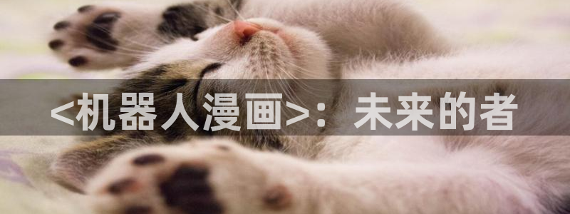 哈哈漫画韩漫免费网站登录：<机器人漫画>：未来的者