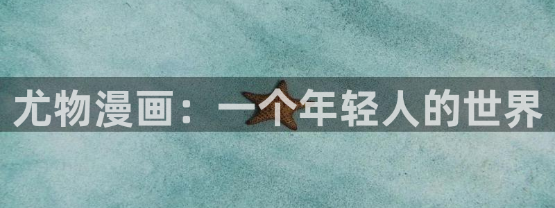 韩漫免费漫画免费软件：尤物漫画：一个年轻人的世界
